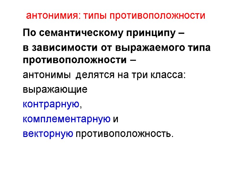 антонимия: типы противоположности  По семантическому принципу –   в зависимости от выражаемого